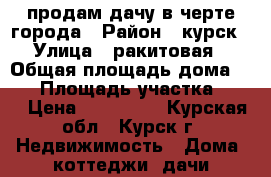 продам дачу в черте города › Район ­ курск › Улица ­ ракитовая › Общая площадь дома ­ 15 › Площадь участка ­ 14 › Цена ­ 250 000 - Курская обл., Курск г. Недвижимость » Дома, коттеджи, дачи продажа   